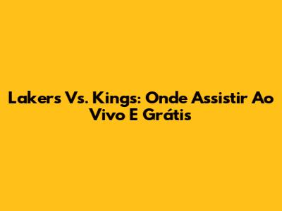 Lakers Vs. Kings: Onde Assistir Ao Vivo E Grátis