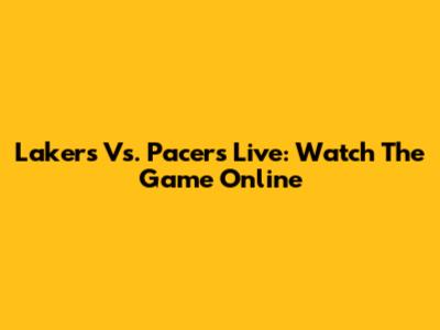 Lakers Vs. Pacers Live: Watch The Game Online
