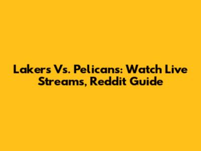 Lakers Vs. Pelicans: Watch Live Streams, Reddit Guide