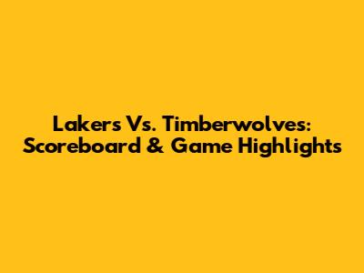 Lakers Vs. Timberwolves: Scoreboard & Game Highlights