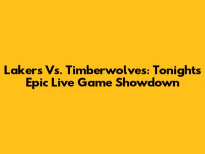 Lakers Vs. Timberwolves: Tonight's Epic Live Game Showdown