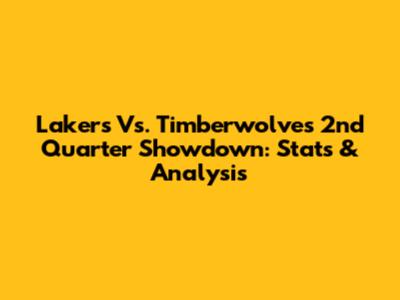 Lakers Vs. Timberwolves 2nd Quarter Showdown: Stats & Analysis