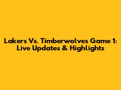 Lakers Vs. Timberwolves Game 1: Live Updates & Highlights