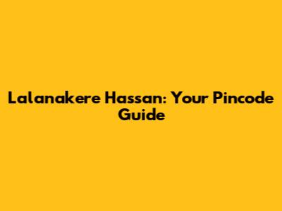 Lalanakere Hassan: Your Pincode Guide