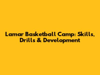 Lamar Basketball Camp: Skills, Drills & Development
