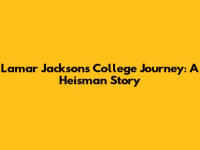 Lamar Jackson's College Journey: A Heisman Story
