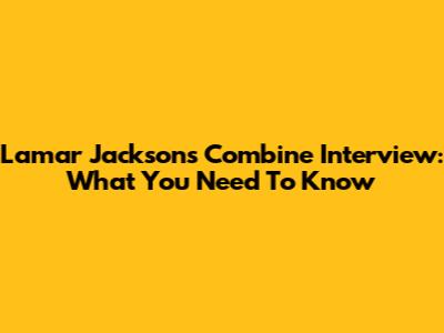Lamar Jackson's Combine Interview: What You Need To Know