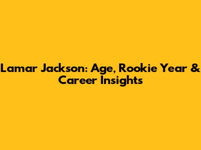 Lamar Jackson: Age, Rookie Year & Career Insights