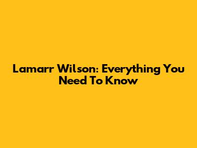 Lamarr Wilson: Everything You Need To Know