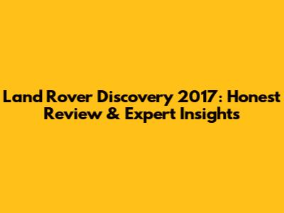 Land Rover Discovery 2017: Honest Review & Expert Insights