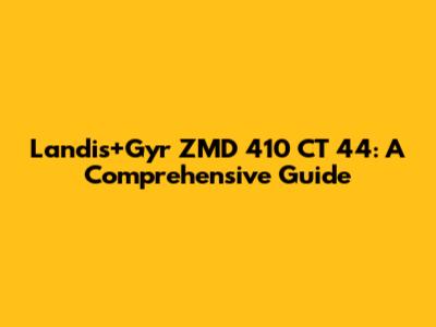 Landis+Gyr ZMD 410 CT 44: A Comprehensive Guide