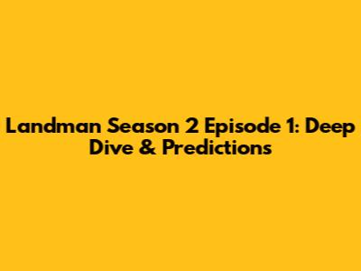 Landman Season 2 Episode 1: Deep Dive & Predictions