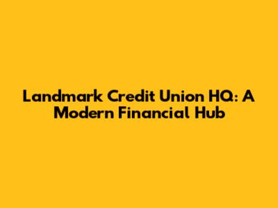 Landmark Credit Union HQ: A Modern Financial Hub
