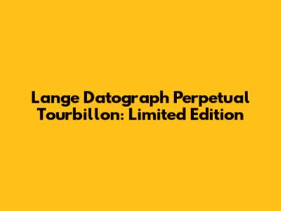 Lange Datograph Perpetual Tourbillon: Limited Edition
