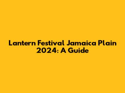 Lantern Festival Jamaica Plain 2024: A Guide