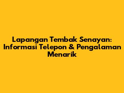Lapangan Tembak Senayan: Informasi Telepon & Pengalaman Menarik