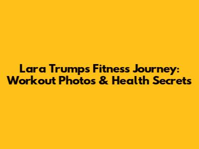 Lara Trump's Fitness Journey: Workout Photos & Health Secrets