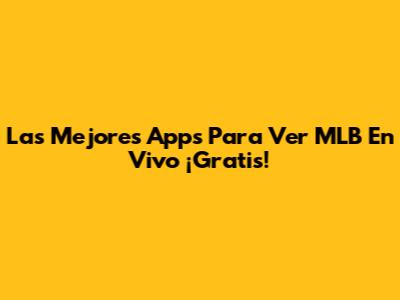 Las Mejores Apps Para Ver MLB En Vivo ¡Gratis!