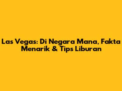 Las Vegas: Di Negara Mana, Fakta Menarik & Tips Liburan