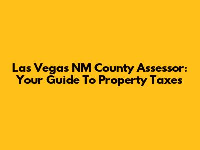 Las Vegas NM County Assessor: Your Guide To Property Taxes