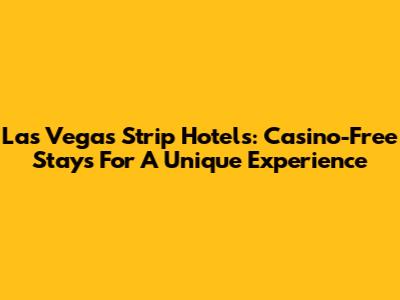 Las Vegas Strip Hotels: Casino-Free Stays For A Unique Experience