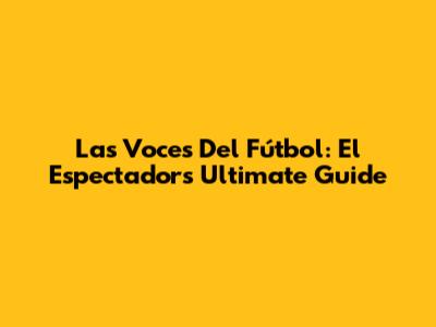 Las Voces Del Fútbol: El Espectador's Ultimate Guide