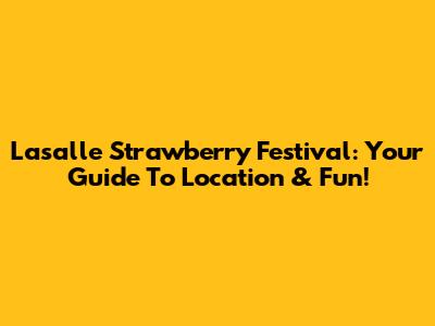 Lasalle Strawberry Festival: Your Guide To Location & Fun!