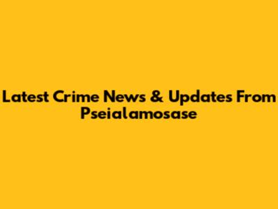 Latest Crime News & Updates From Pseialamosase