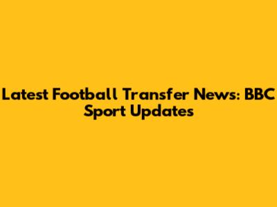 Latest Football Transfer News: BBC Sport Updates