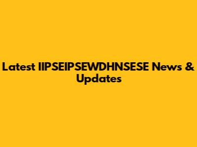 Latest IIPSEIPSEWDHNSESE News & Updates