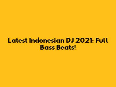 Latest Indonesian DJ 2021: Full Bass Beats!