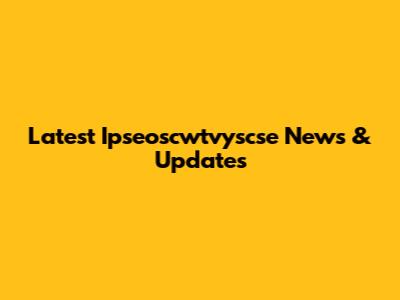 Latest Ipseoscwtvyscse News & Updates