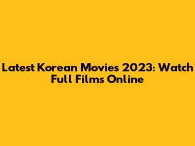 Latest Korean Movies 2023: Watch Full Films Online