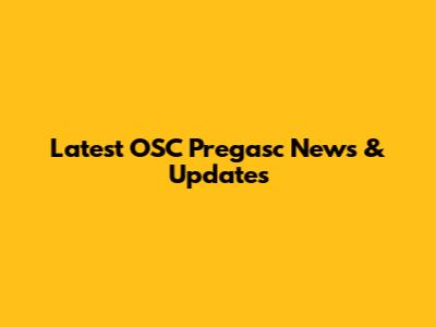 Latest OSC Pregasc News & Updates