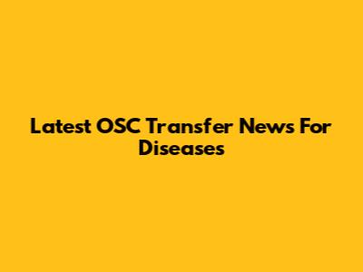 Latest OSC Transfer News For Diseases
