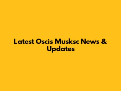 Latest Oscis Musksc News & Updates