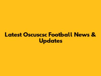Latest Oscuscsc Football News & Updates