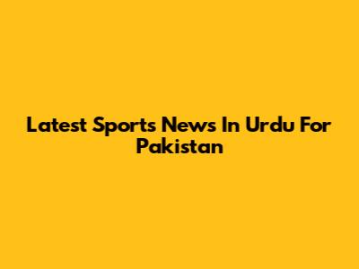 Latest Sports News In Urdu For Pakistan