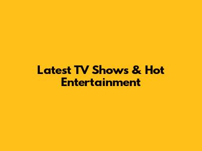 Latest TV Shows & Hot Entertainment