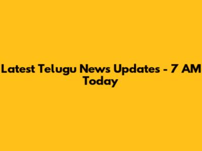 Latest Telugu News Updates - 7 AM Today