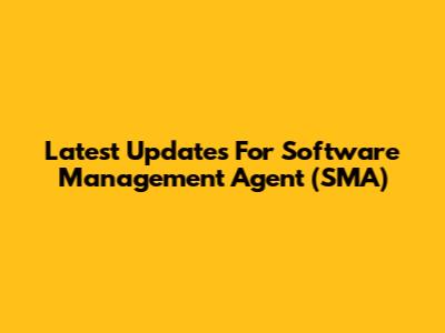 Latest Updates For Software Management Agent (SMA)