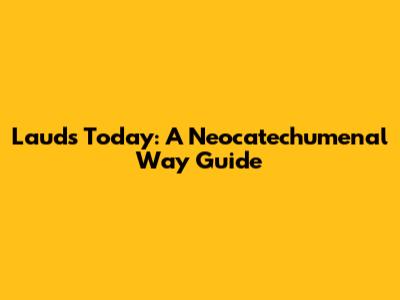 Lauds Today: A Neocatechumenal Way Guide