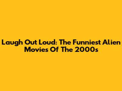 Laugh Out Loud: The Funniest Alien Movies Of The 2000s