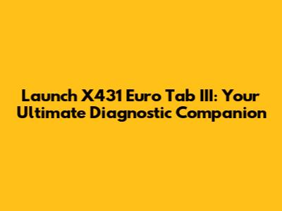Launch X431 Euro Tab III: Your Ultimate Diagnostic Companion