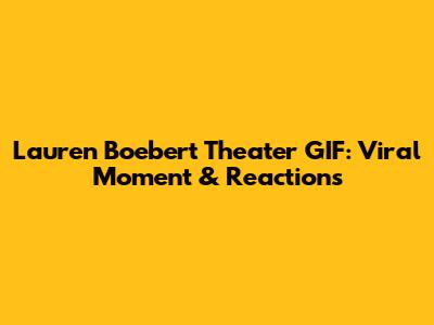 Lauren Boebert Theater GIF: Viral Moment & Reactions
