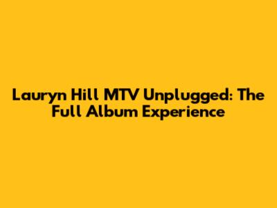 Lauryn Hill MTV Unplugged: The Full Album Experience