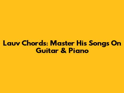 Lauv Chords: Master His Songs On Guitar & Piano
