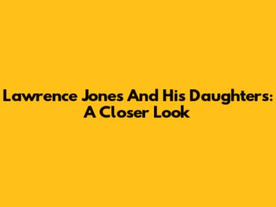Lawrence Jones And His Daughters: A Closer Look