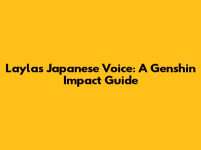Layla's Japanese Voice: A Genshin Impact Guide