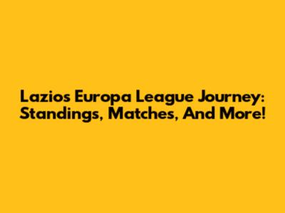 Lazio's Europa League Journey: Standings, Matches, And More!
